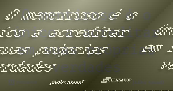 O mentiroso é o único a acreditar em suas próprias verdades... Frase de Jader Amadi.