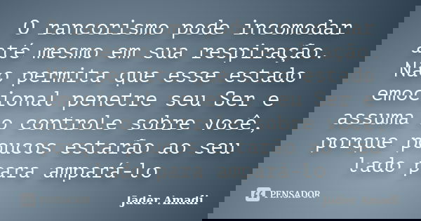 O rancorismo pode incomodar até mesmo em sua respiração. Não permita que esse estado emocional penetre seu Ser e assuma o controle sobre você, porque poucos est... Frase de Jader Amadi.