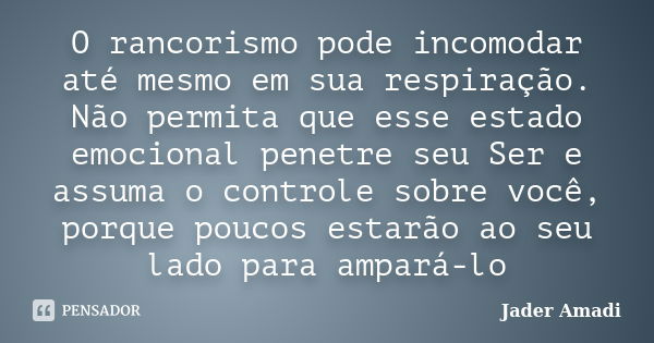 O rancorismo pode incomodar até mesmo em sua respiração. Não permita que esse estado emocional penetre seu Ser e assuma o controle sobre você, porque poucos est... Frase de Jader Amadi.