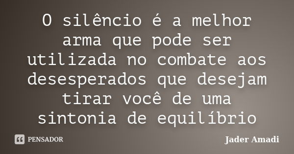 O silêncio é a melhor arma que pode ser utilizada no combate aos desesperados que desejam tirar você de uma sintonia de equilíbrio... Frase de Jader Amadi.