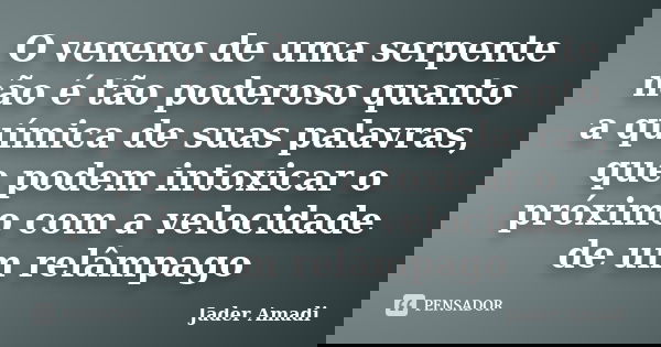 O veneno de uma serpente não é tão poderoso quanto a química de suas palavras, que podem intoxicar o próximo com a velocidade de um relâmpago... Frase de Jader Amadi.