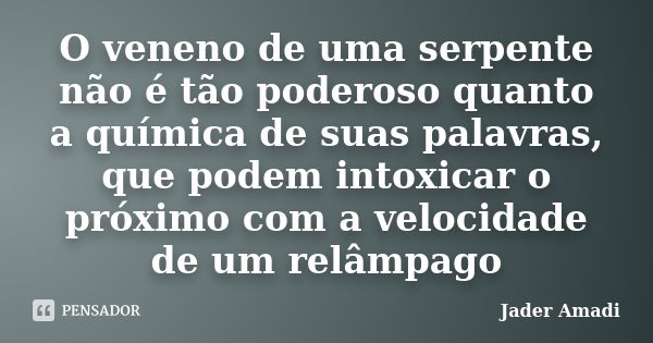 O veneno de uma serpente não é tão poderoso quanto a química de suas palavras, que podem intoxicar o próximo com a velocidade de um relâmpago... Frase de Jader Amadi.