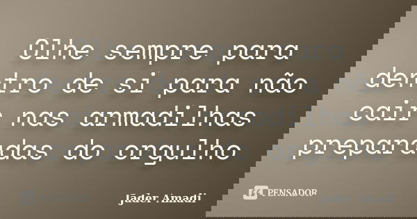 Olhe sempre para dentro de si para não cair nas armadilhas preparadas do orgulho... Frase de Jader Amadi.