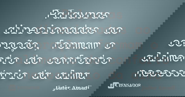 Palavras direcionadas ao coração, formam o alimento do conforto necessário da alma... Frase de Jader Amadi.