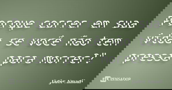 Porque correr em sua vida se você não tem pressa para morrer?"... Frase de Jader Amadi.