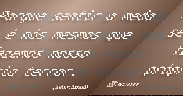 Porque sentir o medo se é nós mesmos que fazemos nosso próprio terror.... Frase de Jader Amadi.