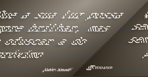 Que a sua luz possa sempre brilhar, mas sem ofuscar a do próximo... Frase de Jader Amadi.