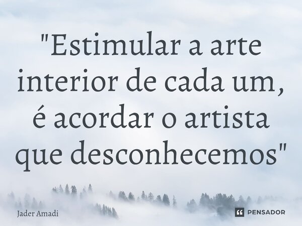⁠"Estimular a arte interior de cada um, é acordar o artista que desconhecemos"... Frase de Jader Amadi.