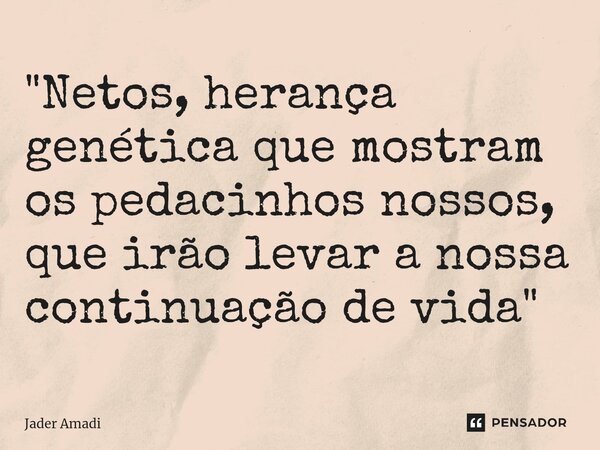 ⁠"Netos, herança genética que mostram os pedacinhos nossos, que irão levar a nossa continuação de vida"... Frase de Jader Amadi.