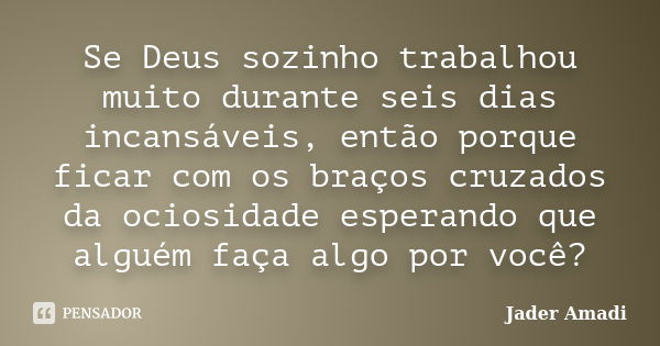 Se Deus sozinho trabalhou muito durante seis dias incansáveis, então porque ficar com os braços cruzados da ociosidade esperando que alguém faça algo por você?... Frase de Jader Amadi.