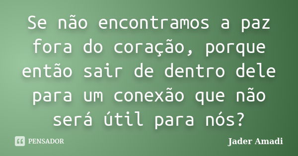 Se não encontramos a paz fora do coração, porque então sair de dentro dele para um conexão que não será útil para nós?... Frase de Jader Amadi.