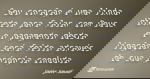 Seu coração é uma linha direta para falar com Deus e o pagamento desta ligação será feito através de sua própria conduta... Frase de Jader Amadi.