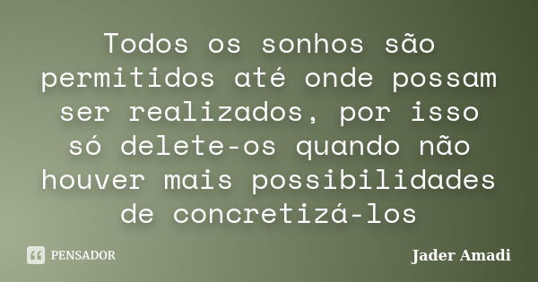 Todos os sonhos são permitidos até onde possam ser realizados, por isso só delete-os quando não houver mais possibilidades de concretizá-los... Frase de Jader Amadi.