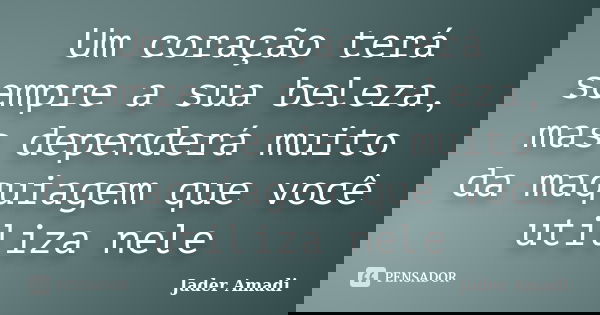 Um coração terá sempre a sua beleza, mas dependerá muito da maquiagem que você utiliza nele... Frase de Jader Amadi.