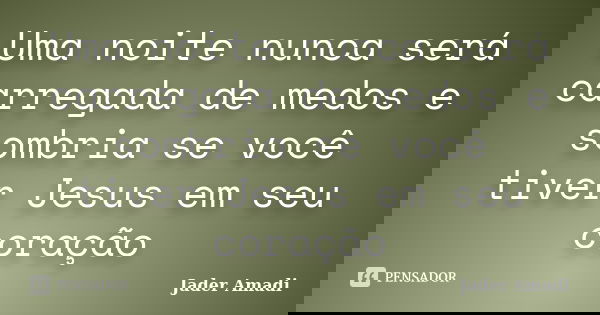 Uma noite nunca será carregada de medos e sombria se você tiver Jesus em seu coração... Frase de Jader Amadi.