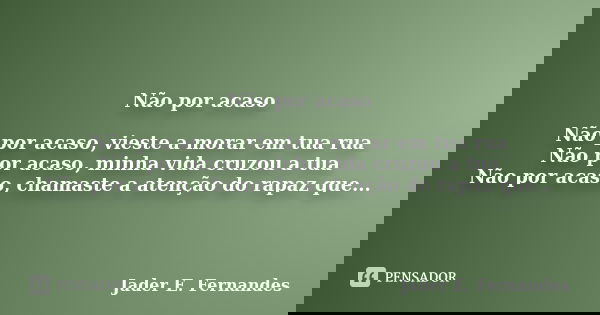 Nãoporacaso Nãoporacaso,viesteamoraremtuarua Nãoporacaso,minhavidacruzouatua Nãoporacaso,chamasteaatençãodorapazque escreve Nãoporacaso,eleaadmiraeteachaúnica N... Frase de Jader E. Fernandes.