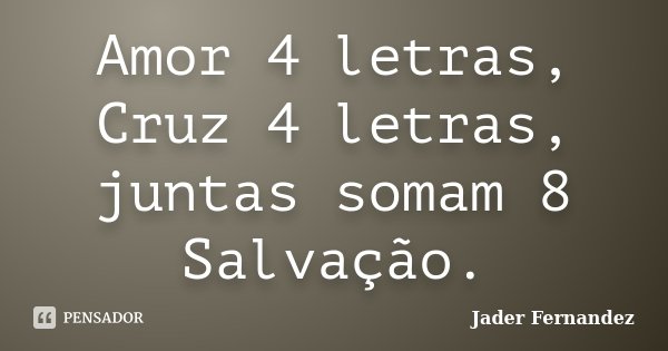 Amor 4 letras, Cruz 4 letras, juntas somam 8 Salvação.... Frase de Jader Fernandez.