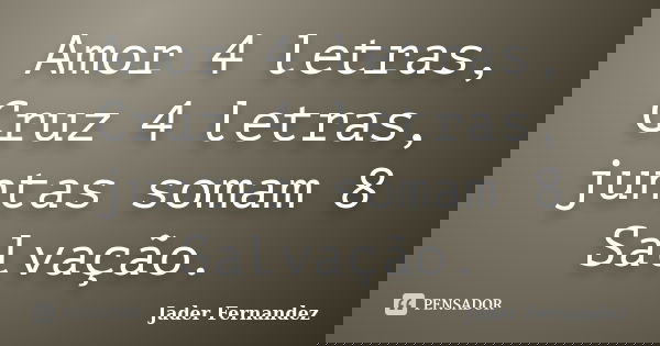 Amor 4 letras, Cruz 4 letras, juntas somam 8 Salvação.... Frase de Jader Fernandez.