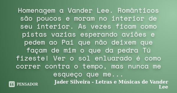 Homenagem a Vander Lee. Românticos são poucos e moram no interior de seu interior. As vezes ficam como pistas vazias esperando aviões e pedem ao Pai que não dei... Frase de Jader Silveira - Letras e Músicas de Vander Lee.