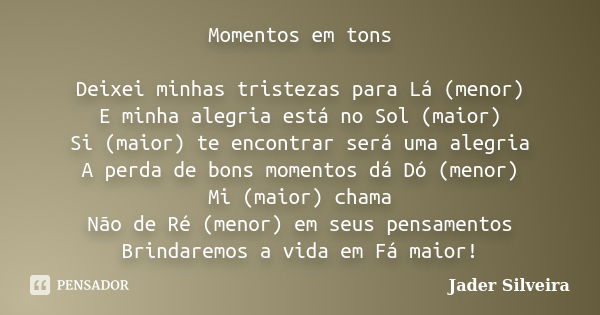 Momentos em tons Deixei minhas tristezas para Lá (menor) E minha alegria está no Sol (maior) Si (maior) te encontrar será uma alegria A perda de bons momentos d... Frase de Jader Silveira.