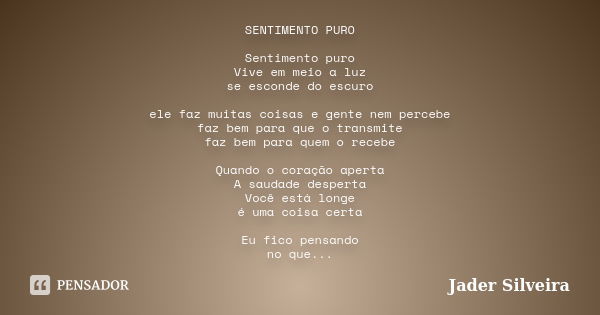 SENTIMENTO PURO Sentimento puro Vive em meio a luz se esconde do escuro ele faz muitas coisas e gente nem percebe faz bem para que o transmite faz bem para quem... Frase de Jader Silveira.