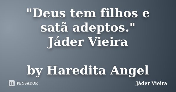 "Deus tem filhos e satã adeptos." Jáder Vieira by Haredita Angel... Frase de Jáder Vieira.