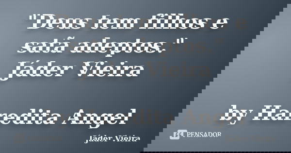 "Deus tem filhos e satã adeptos." Jáder Vieira by Haredita Angel... Frase de Jáder Vieira.
