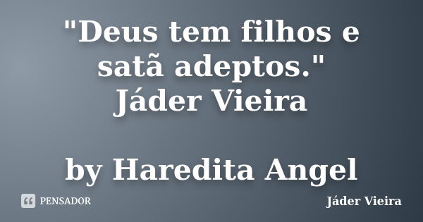 "Deus tem filhos e satã adeptos." Jáder Vieira by Haredita Angel... Frase de Jáder Vieira.