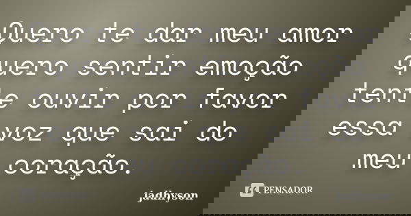 Quero te dar meu amor quero sentir emoção tente ouvir por favor essa voz que sai do meu coração.... Frase de jadhyson.