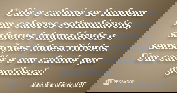 Café e cafuné se fundem em calores estimuláveis, sabores inigualáveis e sensações indescritíveis. Um café e um cafuné por gentileza!... Frase de Jádia Elane Oliveira(JEO).