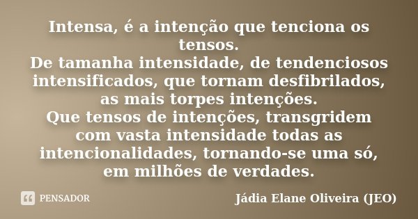 Intensa, é a intenção que tenciona os tensos. De tamanha intensidade, de tendenciosos intensificados, que tornam desfibrilados, as mais torpes intenções. Que te... Frase de Jádia Elane Oliveira (JEO).