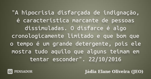 "A hipocrisia disfarçada de indignação, é característica marcante de pessoas dissimuladas. O disfarce é algo cronologicamente limitado e que bom que o temp... Frase de Jádia Elane Oliveira ( JEO).