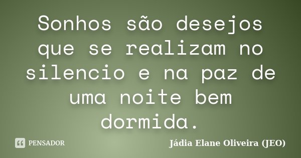 Sonhos são desejos que se realizam no silencio e na paz de uma noite bem dormida.... Frase de Jádia Elane Oliveira (JEO).