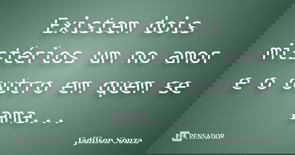 Existem dois mistérios um no amor e o outro em quem se ama...... Frase de Jadilson Souza.