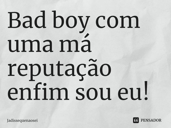 ⁠Bad boy com uma má reputação enfim sou eu!... Frase de Jadissequenaosei.