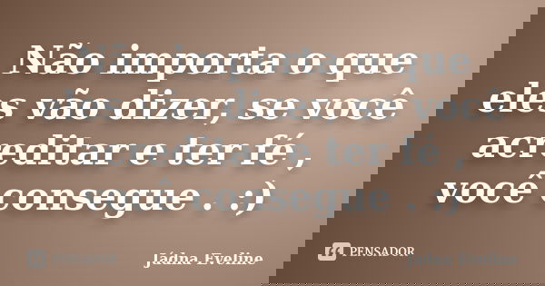 Não importa o que eles vão dizer, se você acreditar e ter fé , você consegue . :)... Frase de Jádna Eveline.