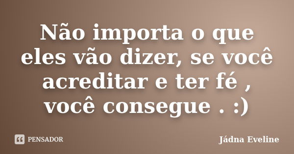 Não importa o que eles vão dizer, se você acreditar e ter fé , você consegue . :)... Frase de Jádna Eveline.