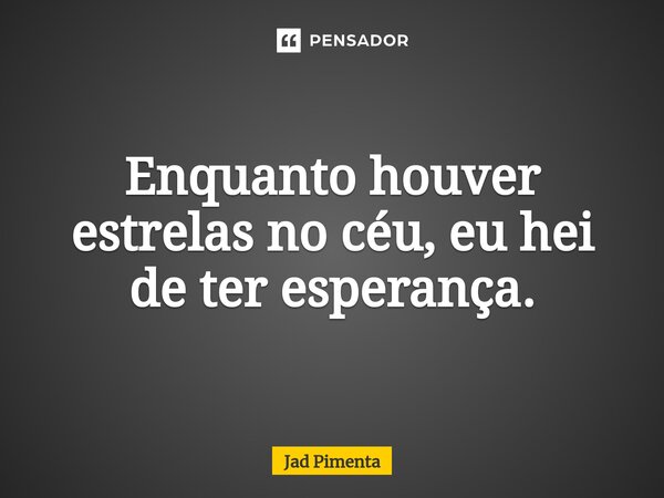⁠Enquanto houver estrelas no céu, eu hei de ter esperança.... Frase de Jad Pimenta.