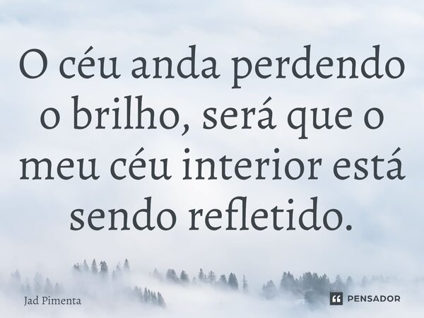 ⁠O céu anda perdendo o brilho, será que o meu céu interior está sendo refletido.... Frase de Jad Pimenta.