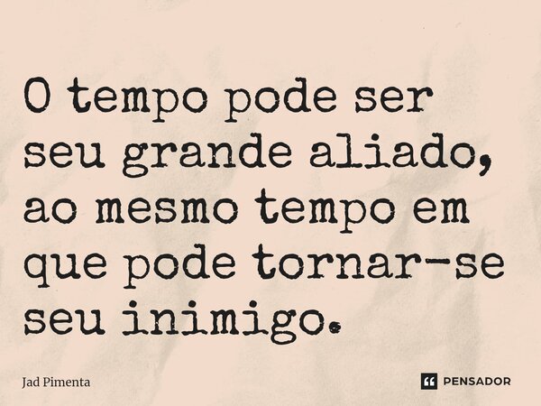 ⁠O tempo pode ser seu grande aliado, ao mesmo tempo em que pode tornar-se seu inimigo.... Frase de Jad Pimenta.