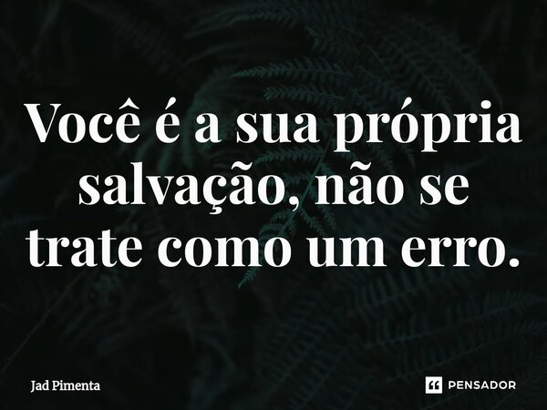 ⁠Você é a sua própria salvação, não se trate como um erro.... Frase de Jad Pimenta.
