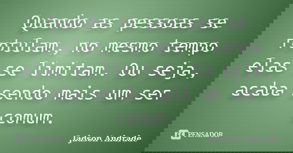 Quando as pessoas se rotulam, no mesmo tempo elas se limitam. Ou seja, acaba sendo mais um ser comum.... Frase de Jadson Andrade.