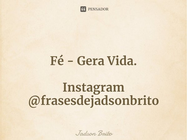 Fé - Gera Vida. ⁠Instagram
@frasesdejadsonbrito... Frase de Jadson Brito.