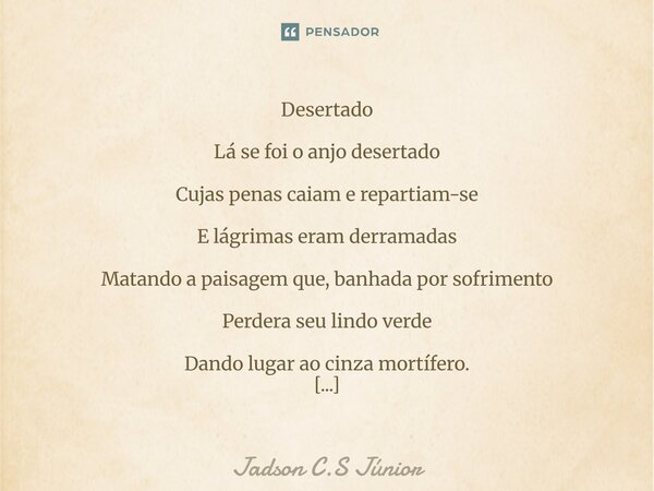Desertado Lá se foi o anjo desertado Cujas penas caiam e repartiam-se E lágrimas eram derramadas Matando a paisagem que, banhada por sofrimento Perdera seu lin... Frase de Jadson C.S Júnior.