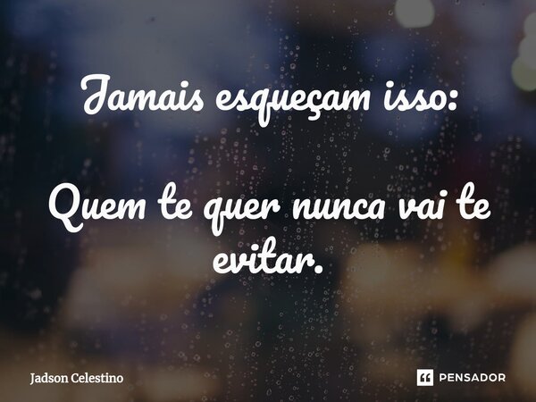 Jamais esqueçam isso: Quem te quer nunca vai te evitar.⁠... Frase de Jadson Celestino.