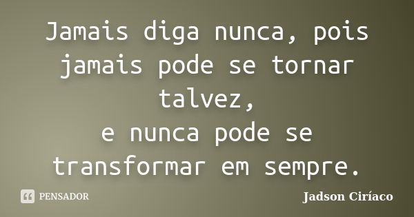 Jamais diga nunca, pois jamais pode se tornar talvez, e nunca pode se transformar em sempre.... Frase de Jadson Ciríaco.