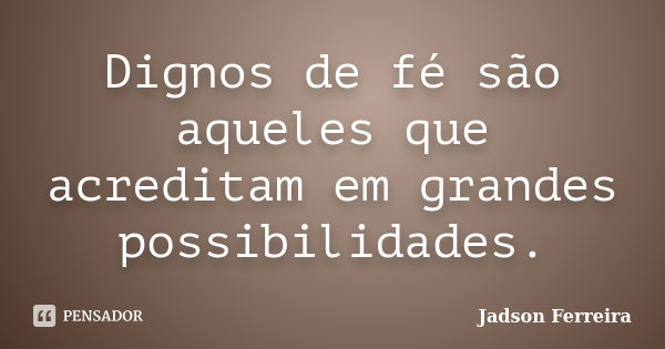 Dignos de fé são aqueles que acreditam em grandes possibilidades.... Frase de Jadson Ferreira.