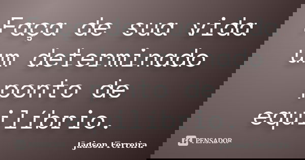 Faça de sua vida um determinado ponto de equilíbrio.... Frase de Jadson Ferreira.