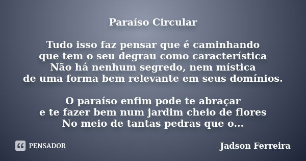 Paraíso Circular Tudo isso faz pensar que é caminhando que tem o seu degrau como característica Não há nenhum segredo, nem mística de uma forma bem relevante em... Frase de Jadson Ferreira.