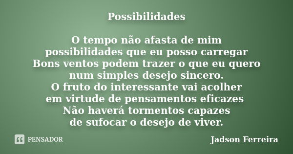 Possibilidades O tempo não afasta de mim possibilidades que eu posso carregar Bons ventos podem trazer o que eu quero num simples desejo sincero. O fruto do int... Frase de Jadson Ferreira.